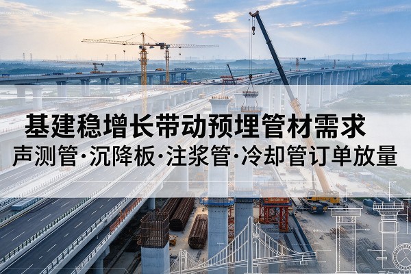 平罗基建稳增长带动预埋监测管材需求,声测管、沉降板、注浆管订单持续放量