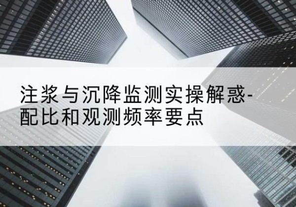 平罗水泥浆配比不当会不会造成注浆管堵管？-注浆与沉降监测实操解惑-配比和观测频率要点